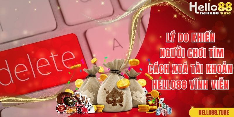 Lý do mà bạn muốn tìm cách xóa tài khoản Hello88 vĩnh viễn