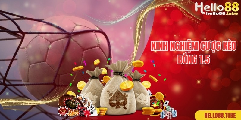 Kinh nghiệm chuyên gia bật mí khi tham gia cược kèo bóng 1.5 là gì